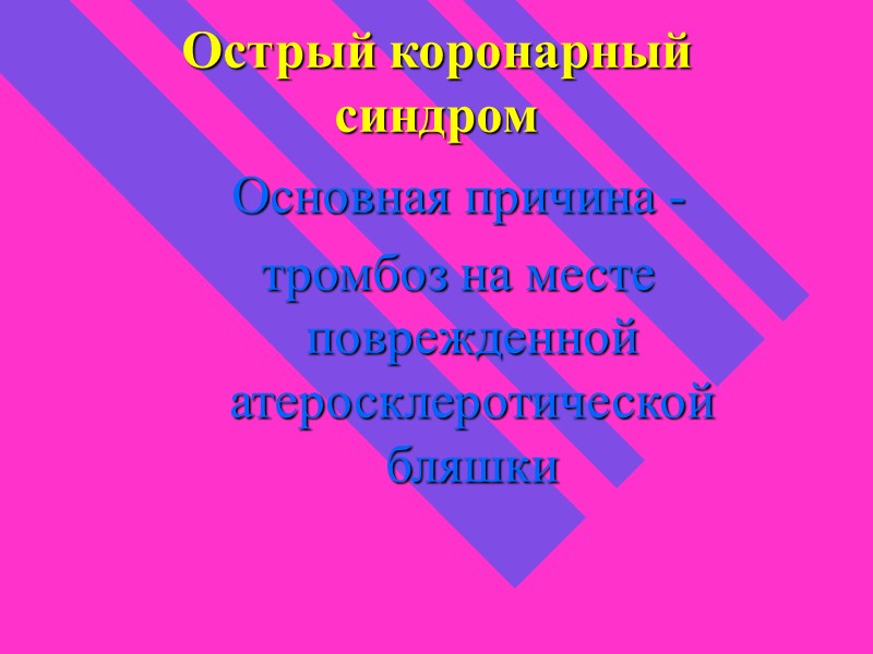 Острый коронарный синдром Основная причина - тромбоз на месте поврежденной атеросклеротической бляшки Острый коронарный синдром Основная причина - тромбоз на месте поврежденной атеросклеротической бляшки